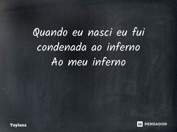 Quando eu nasci eu fui condenada ao inferno Ao meu inferno ⁠... Frase de taylana.