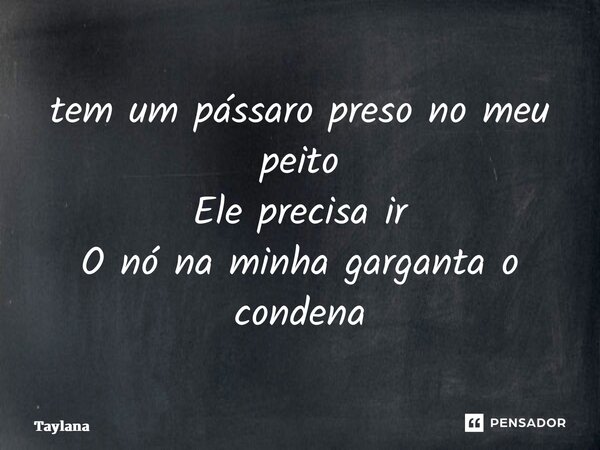 ⁠tem um pássaro preso no meu peito Ele precisa ir O nó na minha garganta o condena... Frase de taylana.