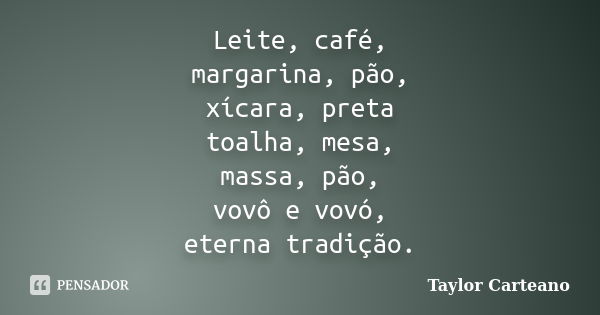 Leite, café, margarina, pão, xícara, preta toalha, mesa, massa, pão, vovô e vovó, eterna tradição.... Frase de Taylor Carteano.