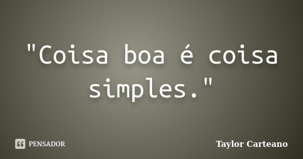 "Coisa boa é coisa simples."... Frase de Taylor Carteano.