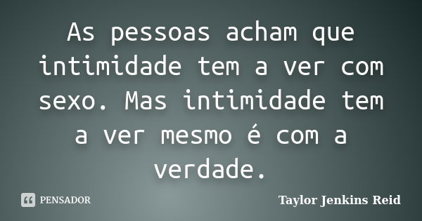 As pessoas acham que intimidade tem a ver com sexo. Mas intimidade tem a ver mesmo é com a verdade.... Frase de Taylor Jenkins Reid.