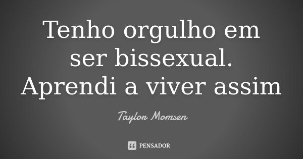 Tenho orgulho em ser bissexual. Aprendi a viver assim... Frase de Taylor Momsen.