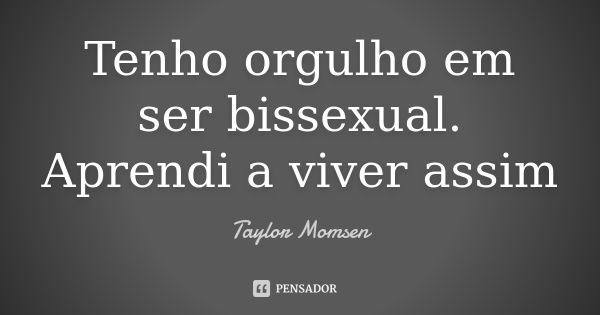 Tenho orgulho em ser bissexual. Aprendi a viver assim... Frase de Taylor Momsen.