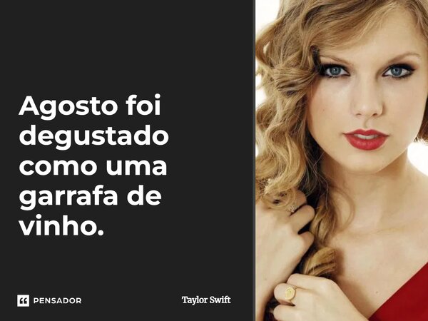 ⁠Agosto foi degustado como uma garrafa de vinho.... Frase de Taylor Swift.