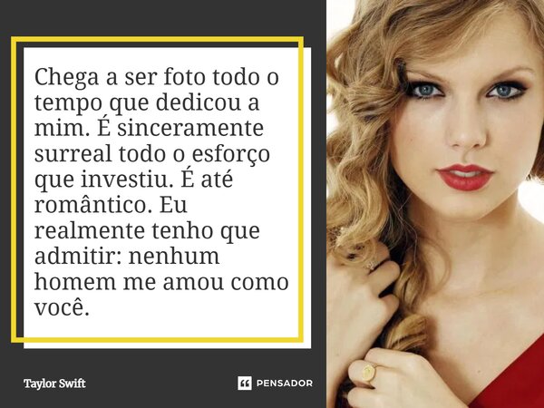 ⁠Chega a ser foto todo o tempo que dedicou a mim. É sinceramente surreal todo o esforço que investiu. É até romântico. Eu realmente tenho que admitir: nenhum ho... Frase de Taylor Swift.