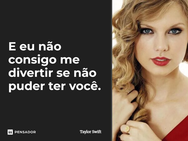 ⁠E eu não consigo me divertir se não puder ter você.... Frase de Taylor Swift.