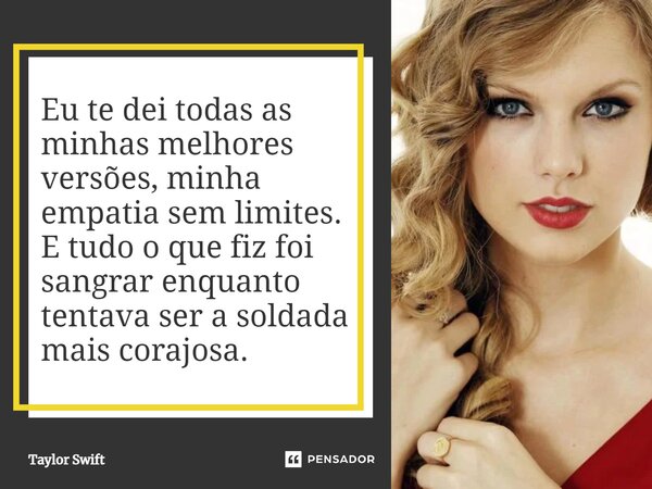 ⁠Eu te dei todas as minhas melhores versões, minha empatia sem limites. E tudo o que fiz foi sangrar enquanto tentava ser a soldada mais corajosa.... Frase de Taylor Swift.