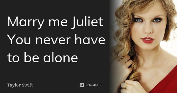 Marry me Juliet You never have to be alone... Frase de Taylor Swift.