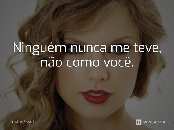 ⁠Ninguém nunca me teve, não como você.... Frase de Taylor Swift.