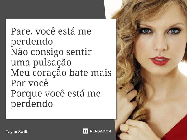 ⁠Pare, você está me perdendo Não consigo sentir uma pulsação Meu coração bate mais Por você Porque você está me perdendo... Frase de Taylor Swift.
