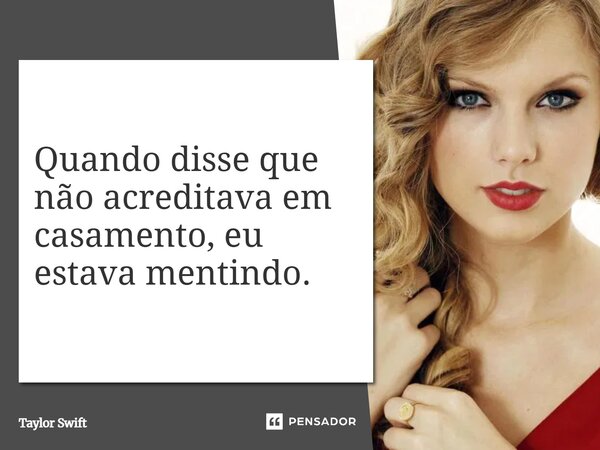 ⁠Quando disse que não acreditava em casamento, eu estava mentindo.... Frase de Taylor Swift.