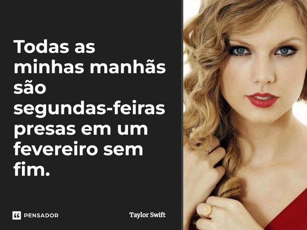 ⁠Todas as minhas manhãs são segundas-feiras presas em um fevereiro sem fim.... Frase de Taylor Swift.