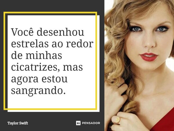 Você desenhou estrelas ao redor de minhas cicatrizes, mas agora estou sangrando.... Frase de Taylor Swift.