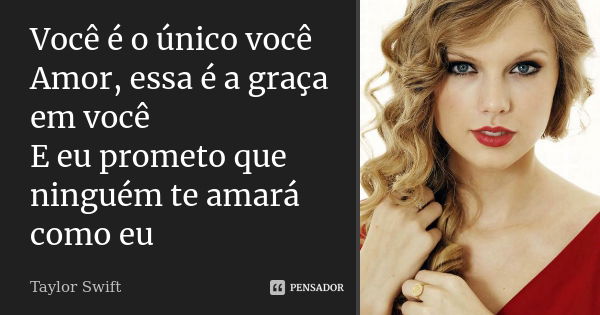 Você é o único você Amor, essa é a graça em você E eu prometo que ninguém te amará como eu... Frase de Taylor Swift.