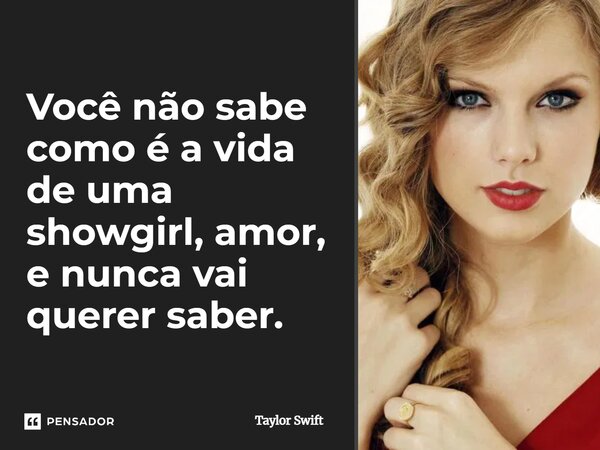 ⁠Você não sabe como é a vida de uma showgirl, amor, e nunca vai querer saber.... Frase de Taylor Swift.