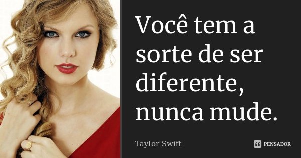 Você tem a sorte de ser diferente, nunca mude.... Frase de Taylor Swift.
