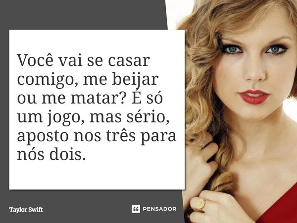 ⁠Você vai se casar comigo, me beijar ou me matar? É só um jogo, mas sério, aposto nos três para nós dois.... Frase de Taylor Swift.