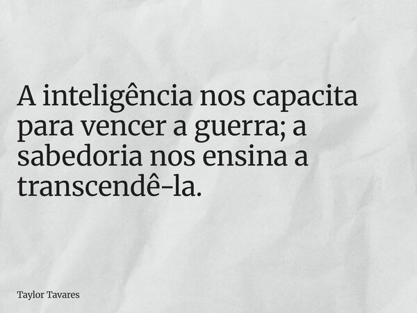 ⁠⁠A inteligência nos capacita para vencer a guerra; a sabedoria nos ensina a transcendê-la.... Frase de Taylor Tavares.