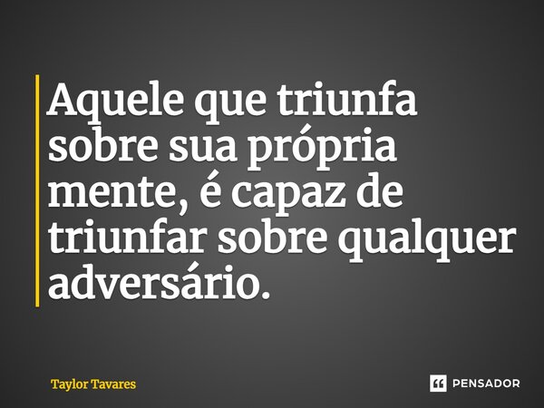 ⁠⁠Aquele que triunfa sobre sua própria mente, é capaz de triunfar sobre qualquer adversário.... Frase de Taylor Tavares.