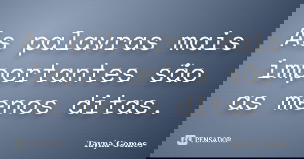 As palavras mais importantes são as menos ditas.... Frase de Tayná Gomes.