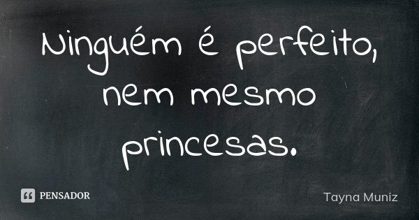 Ninguém é perfeito, nem mesmo princesas.... Frase de Tayna Muniz.