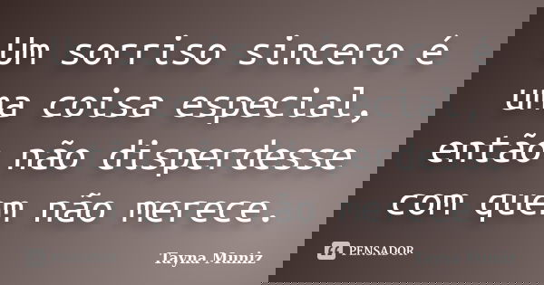 Um sorriso sincero é uma coisa especial, então não disperdesse com quem não merece.... Frase de Tayna Muniz.