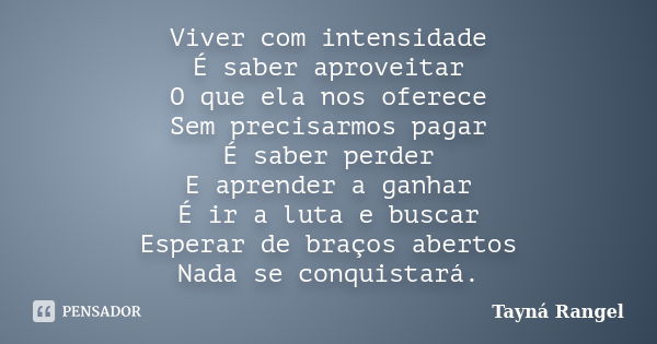 Viver com intensidade É saber aproveitar O que ela nos oferece Sem precisarmos pagar É saber perder E aprender a ganhar É ir a luta e buscar Esperar de braços a... Frase de Tayná Rangel.