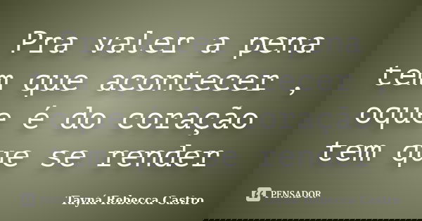 Pra valer a pena tem que acontecer , oque é do coração tem que se render... Frase de Tayná Rebecca Castro.