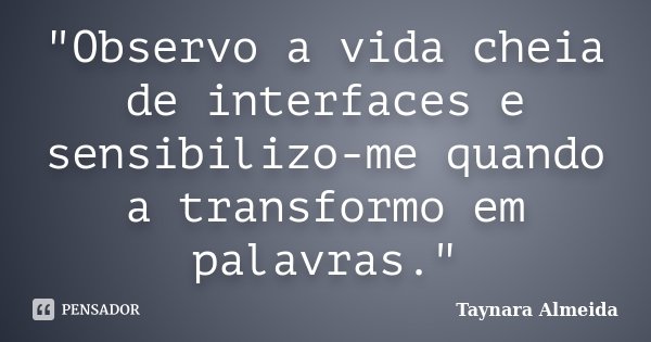 "Observo a vida cheia de interfaces e sensibilizo-me quando a transformo em palavras."... Frase de Taynara Almeida.