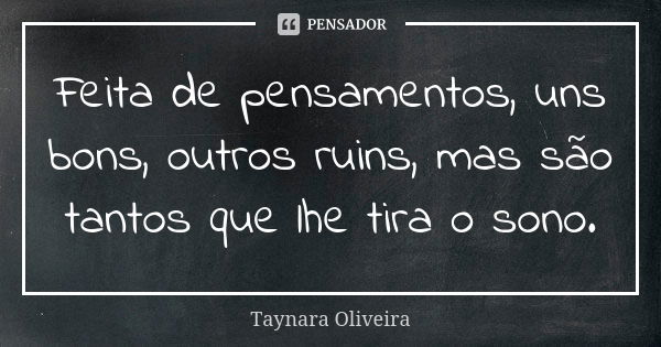 Feita de pensamentos, uns bons, outros ruins, mas são tantos que lhe tira o sono.... Frase de Taynara Oliveira.