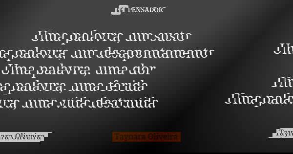 Uma palavra, um susto Uma palavra, um desapontamento Uma palavra, uma dor Uma palavra, uma ferida Uma palavra, uma vida destruída.... Frase de Taynara Oliveira.