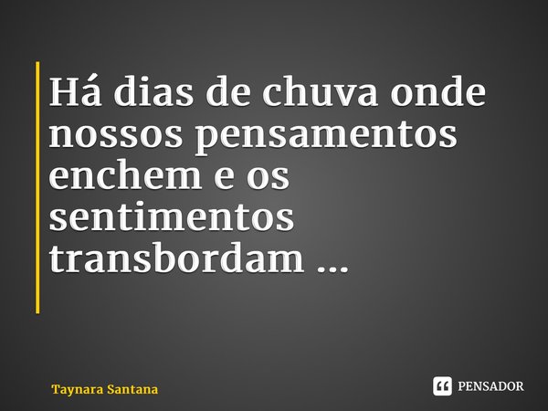 Há dias de chuva onde nossos pensamentos enchem e os sentimentos transbordam ... ⁠... Frase de Taynara Santana.
