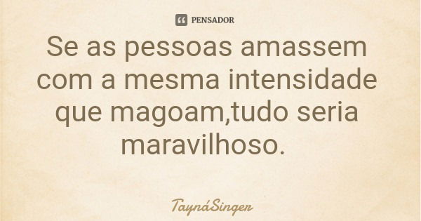 Se as pessoas amassem com a mesma intensidade que magoam,tudo seria maravilhoso.... Frase de TaynáSinger.