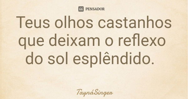 Teus olhos castanhos que deixam o reflexo do sol esplêndido.... Frase de TaynáSinger.