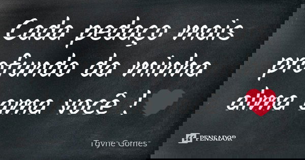Cada pedaço mais profundo da minha alma ama você !❤... Frase de Tayne Gomes.