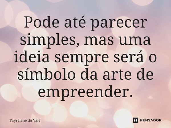 ⁠⁠Pode até parecer simples, mas uma ideia sempre será o símbolo da arte de empreender.... Frase de Tayrelene do Vale.