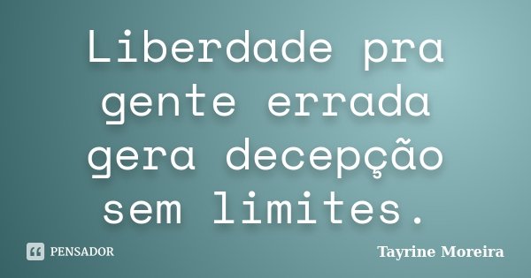 Liberdade pra gente errada gera decepção sem limites.... Frase de Tayrine Moreira.