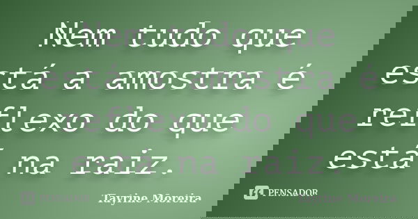 Nem tudo que está a amostra é reflexo do que está na raiz.... Frase de Tayrine Moreira.