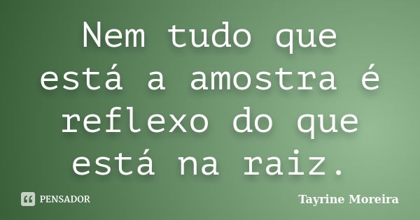 Nem tudo que está a amostra é reflexo do que está na raiz.... Frase de Tayrine Moreira.