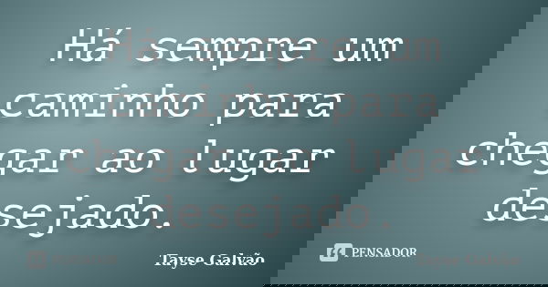 Há sempre um caminho para chegar ao lugar desejado.... Frase de Tayse Galvão.