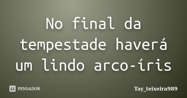 No final da tempestade haverá um lindo arco-íris... Frase de Tay_teixeira989.