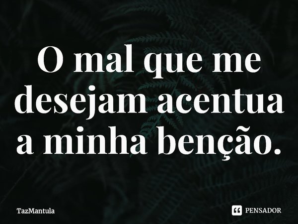 O mal que me desejam acentua a minha benção⁠.... Frase de TazMantula.