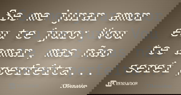 Se me jurar amor eu te juro: Vou te amar, mas não serei perfeita...... Frase de TBenaion.