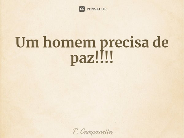 Um homem precisa de paz!!!! ⁠... Frase de T. Campanella.