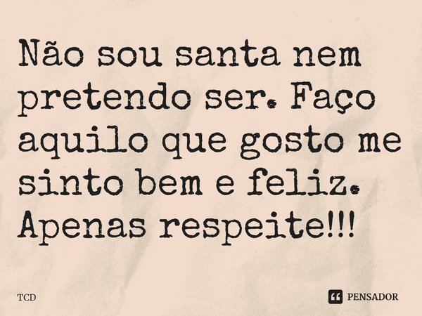 ⁠Não sou santa nem pretendo ser. Faço aquilo que gosto me sinto bem e feliz. Apenas respeite!!!... Frase de TCD.