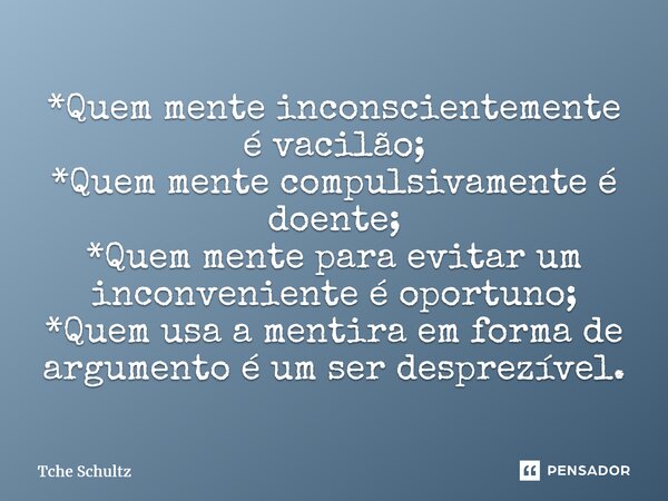 ⁠*Quem mente inconscientemente é vacilão; *Quem mente compulsivamente é doente; *Quem mente para evitar um inconveniente é oportuno; *Quem usa a mentira em form... Frase de Tche Schultz.