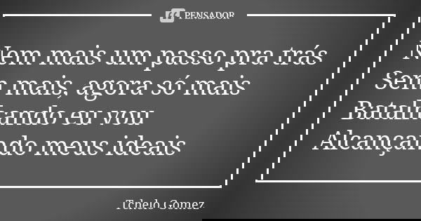 Nem mais um passo pra trás Sem mais, agora só mais Batalhando eu vou Alcançando meus ideais... Frase de Tchelo Gomez.