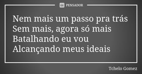 Nem mais um passo pra trás Sem mais, agora só mais Batalhando eu vou Alcançando meus ideais... Frase de Tchelo Gomez.