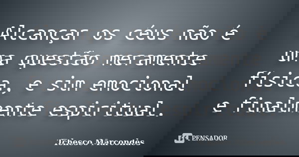 Alcançar os céus não é uma questão meramente física, e sim emocional e finalmente espiritual.... Frase de Tchesco Marcondes.