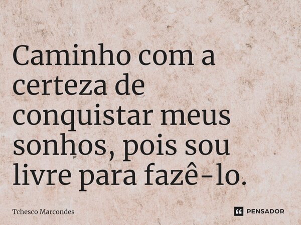 ⁠Caminho com a certeza de conquistar meus sonhos, pois sou livre para fazê-lo.... Frase de Tchesco Marcondes.